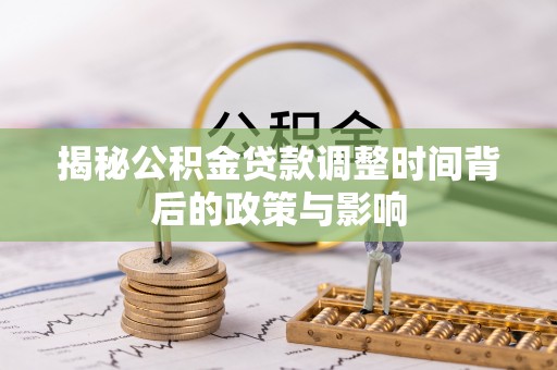 海勃湾揭秘公积金贷款调整时间背后的政策与影响
