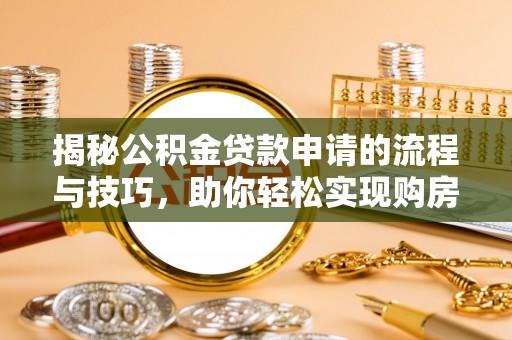 海勃湾揭秘公积金贷款申请的流程与技巧，助你轻松实现购房梦