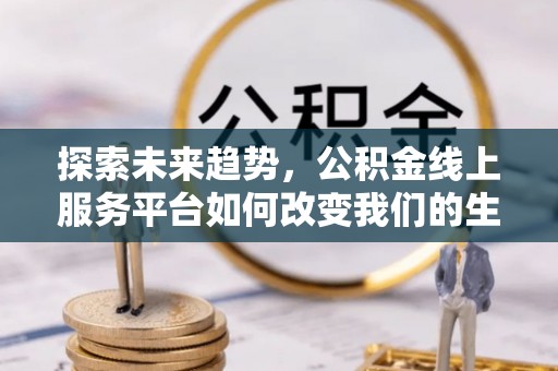 海勃湾探索未来趋势，公积金线上服务平台如何改变我们的生活