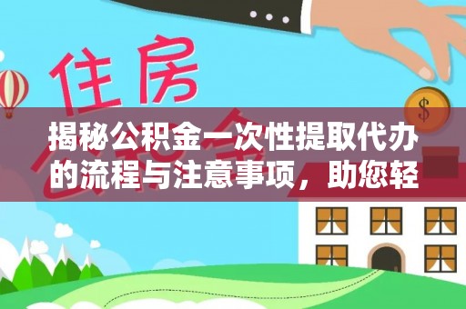 海勃湾揭秘公积金一次性提取代办的流程与注意事项，助您轻松搞定财务规划