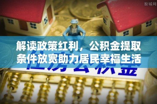 海勃湾解读政策红利，公积金提取条件放宽助力居民幸福生活