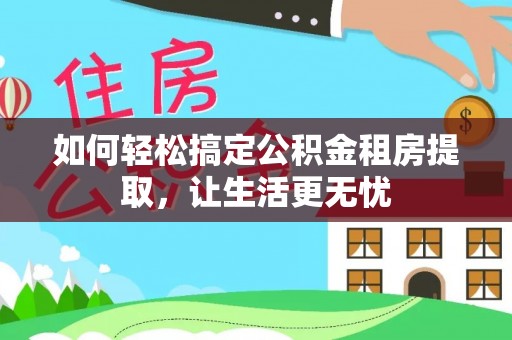 海勃湾如何轻松搞定公积金租房提取，让生活更无忧