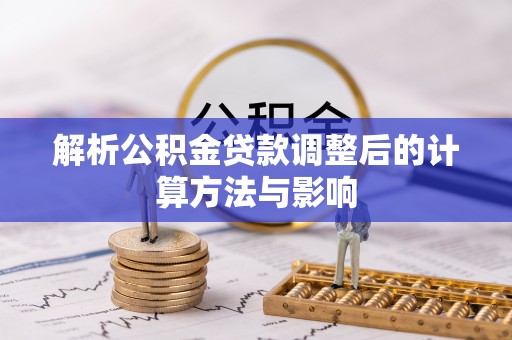 海勃湾解析公积金贷款调整后的计算方法与影响