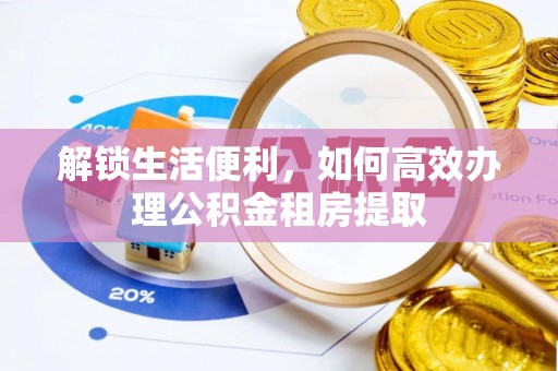 海勃湾解锁生活便利，如何高效办理公积金租房提取