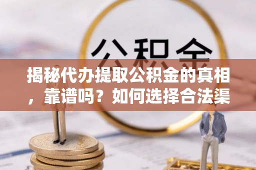 海勃湾揭秘代办提取公积金的真相，靠谱吗？如何选择合法渠道
