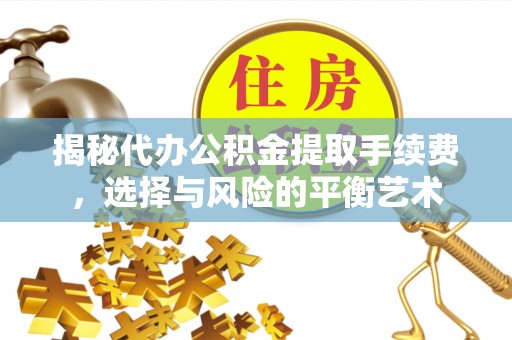 海勃湾揭秘代办公积金提取手续费，选择与风险的平衡艺术
