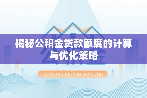 海勃湾揭秘公积金贷款额度的计算与优化策略