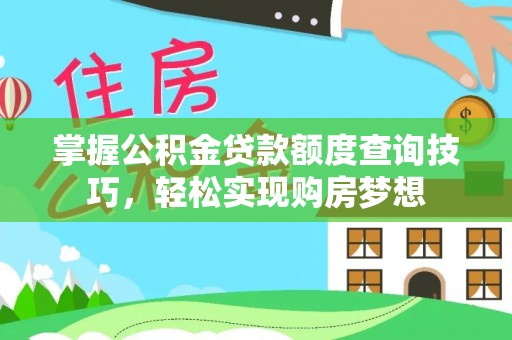 海勃湾掌握公积金贷款额度查询技巧，轻松实现购房梦想