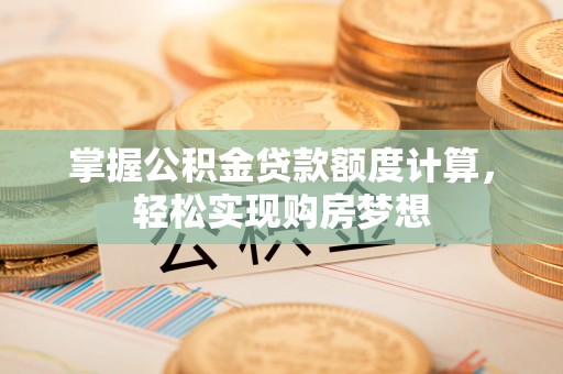 海勃湾掌握公积金贷款额度计算，轻松实现购房梦想