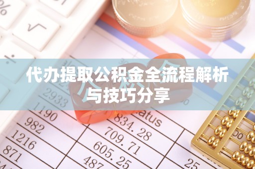 海勃湾代办提取公积金全流程解析与技巧分享