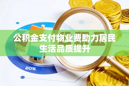 海勃湾公积金支付物业费助力居民生活品质提升