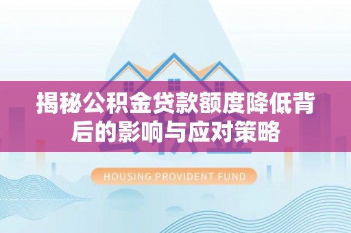海勃湾揭秘公积金贷款额度降低背后的影响与应对策略