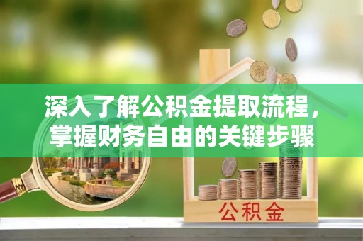 海勃湾深入了解公积金提取流程，掌握财务自由的关键步骤