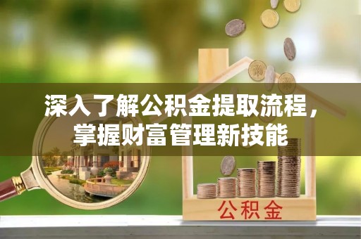 海勃湾深入了解公积金提取流程，掌握财富管理新技能