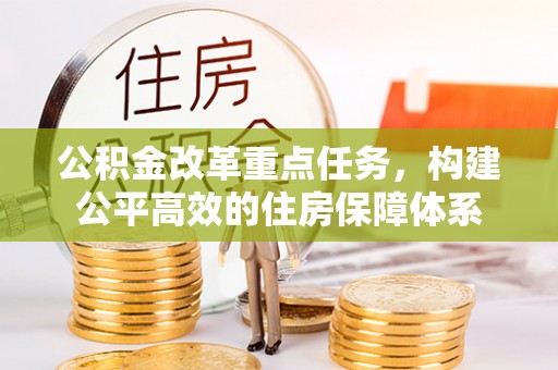 海勃湾公积金改革重点任务，构建公平高效的住房保障体系