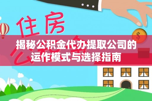 海勃湾揭秘公积金代办提取公司的运作模式与选择指南