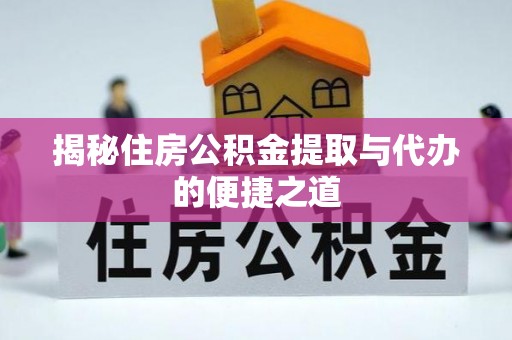 海勃湾揭秘住房公积金提取与代办的便捷之道