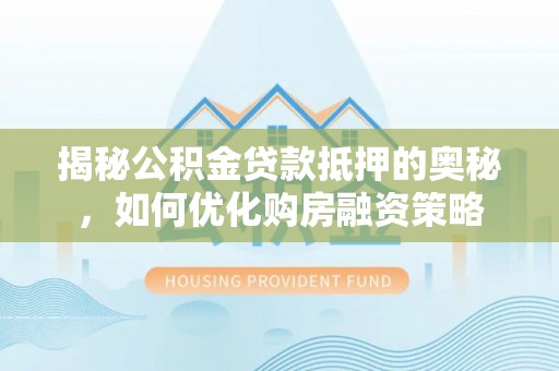 海勃湾揭秘公积金贷款抵押的奥秘，如何优化购房融资策略