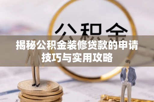 海勃湾揭秘公积金装修贷款的申请技巧与实用攻略