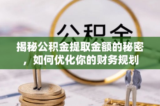 海勃湾揭秘公积金提取金额的秘密，如何优化你的财务规划