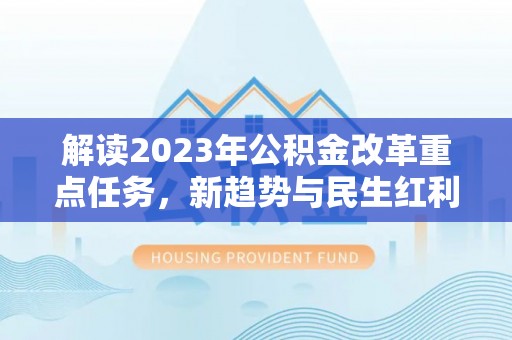 海勃湾解读2023年公积金改革重点任务，新趋势与民生红利