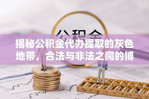 海勃湾揭秘公积金代办提取的灰色地带，合法与非法之间的博弈