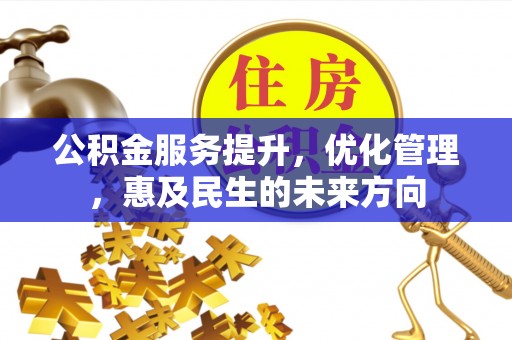 海勃湾公积金服务提升，优化管理，惠及民生的未来方向
