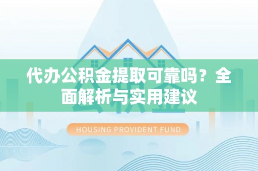 海勃湾代办公积金提取可靠吗？全面解析与实用建议