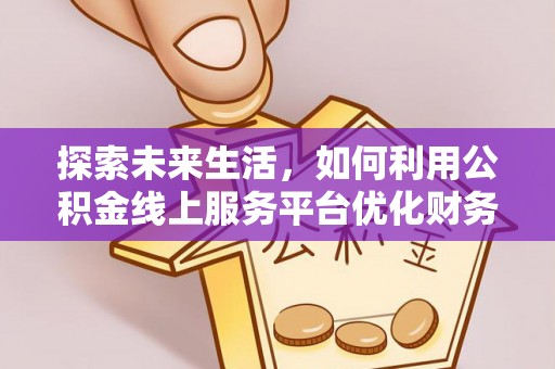 海勃湾探索未来生活，如何利用公积金线上服务平台优化财务管理