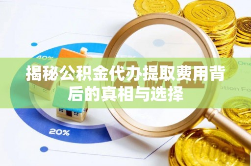 海勃湾揭秘公积金代办提取费用背后的真相与选择