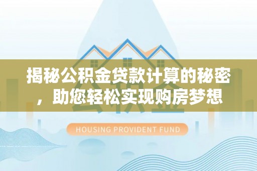 海勃湾揭秘公积金贷款计算的秘密，助您轻松实现购房梦想