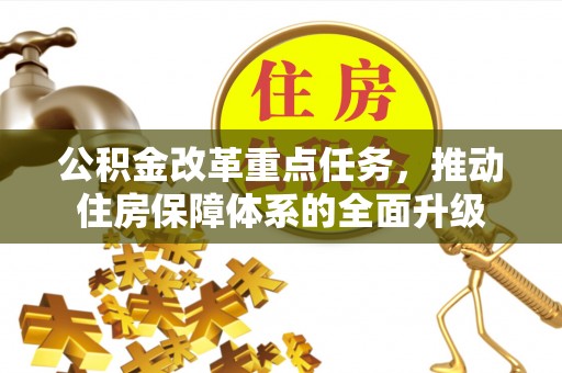 海勃湾公积金改革重点任务，推动住房保障体系的全面升级