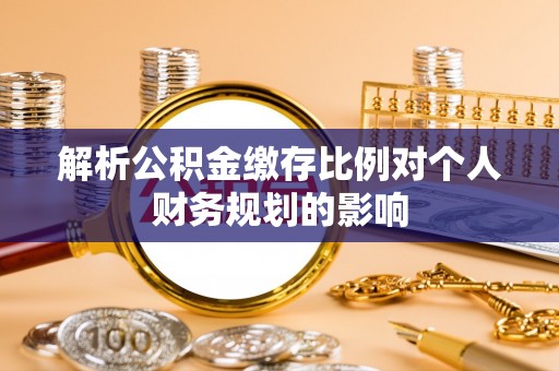 海勃湾解析公积金缴存比例对个人财务规划的影响