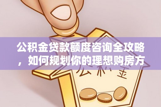 海勃湾公积金贷款额度咨询全攻略，如何规划你的理想购房方案