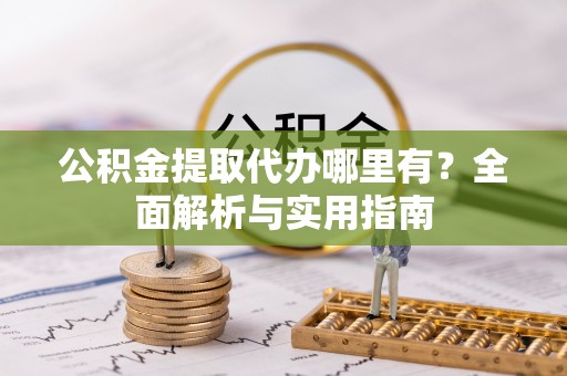 海勃湾公积金提取代办哪里有？全面解析与实用指南