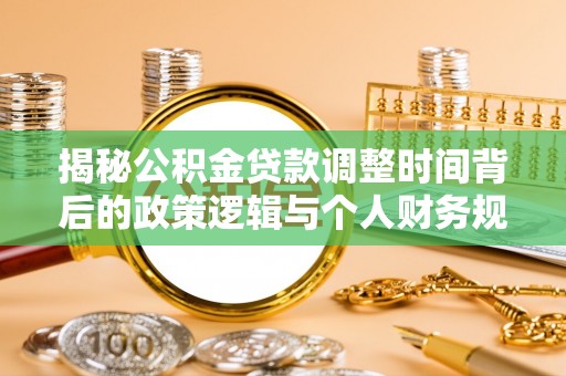 海勃湾揭秘公积金贷款调整时间背后的政策逻辑与个人财务规划
