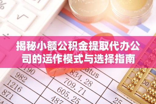 海勃湾揭秘小额公积金提取代办公司的运作模式与选择指南