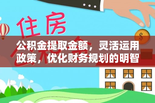 海勃湾公积金提取金额，灵活运用政策，优化财务规划的明智选择