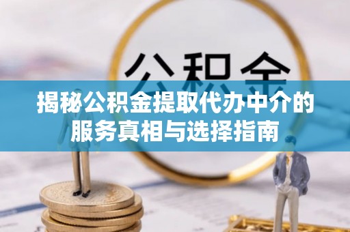 海勃湾揭秘公积金提取代办中介的服务真相与选择指南