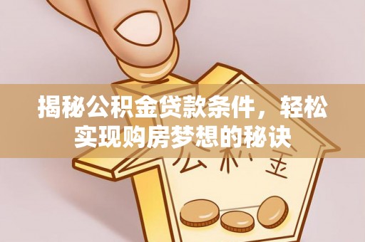 海勃湾揭秘公积金贷款条件，轻松实现购房梦想的秘诀
