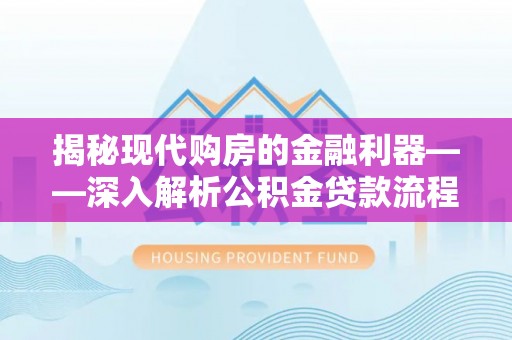 海勃湾揭秘现代购房的金融利器——深入解析公积金贷款流程
