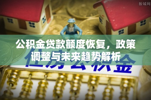 海勃湾公积金贷款额度恢复，政策调整与未来趋势解析