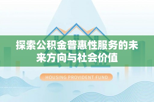 海勃湾探索公积金普惠性服务的未来方向与社会价值