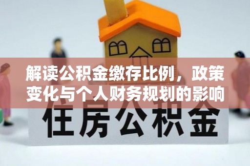 海勃湾解读公积金缴存比例，政策变化与个人财务规划的影响