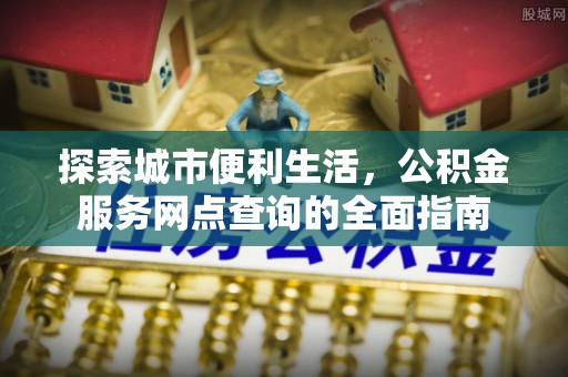 海勃湾探索城市便利生活，公积金服务网点查询的全面指南