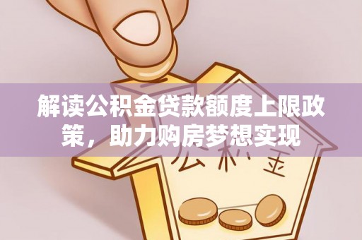 海勃湾解读公积金贷款额度上限政策，助力购房梦想实现