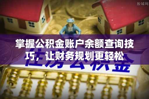 海勃湾掌握公积金账户余额查询技巧，让财务规划更轻松
