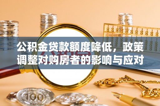 海勃湾公积金贷款额度降低，政策调整对购房者的影响与应对策略