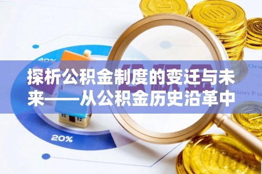 海勃湾探析公积金制度的变迁与未来——从公积金历史沿革中读懂社会福利发展