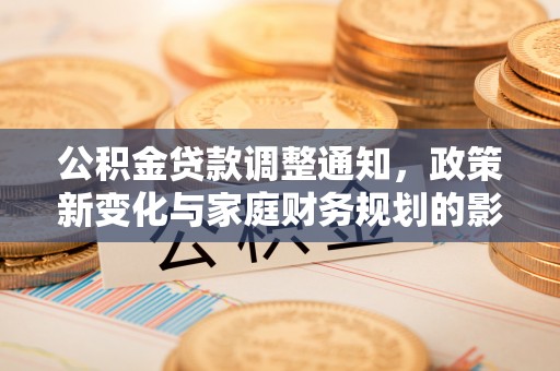 海勃湾公积金贷款调整通知，政策新变化与家庭财务规划的影响